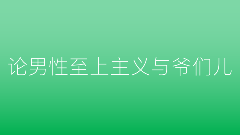 Featured image of post 论男性至上主义与爷们儿